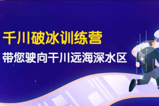 千川破冰训练营，带您驶向干川远海深水区（价值499元）