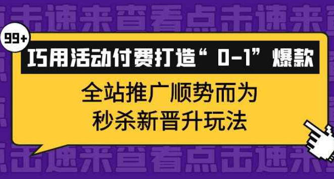 巧用活动付费打造“0-1”爆款，全站推广顺势而为，秒杀新晋升玩法