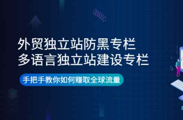 外贸独立站防黑专栏+多语言独立站建设专栏，手把手教你如何赚取全球流量