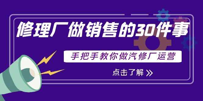 修理厂做销售的30件事，手把手教你做汽修厂运营