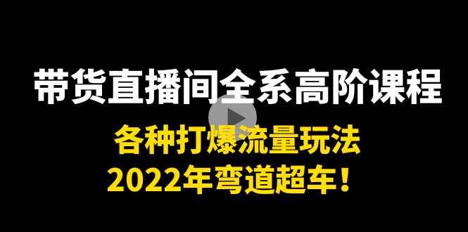 带货直播间全系高级课程：各种爆流量游戏，2022年弯道超车！