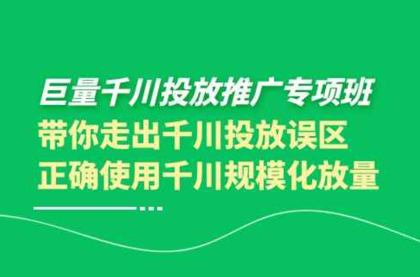 巨量千川投放推广专项班，带你走出千川投放误区正确使用千川规模化放量