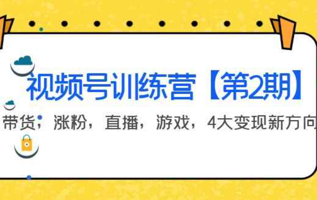 某收费培训：视频号训练营【第2期】带货，涨粉，直播，游戏，4大变现新方向