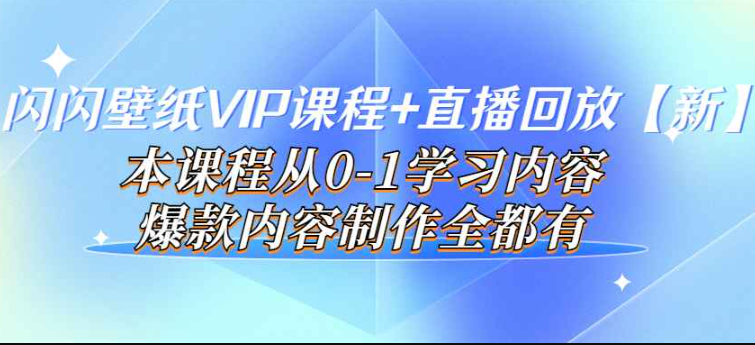 闪闪壁纸VIP课程+直播回放【新】本课程从0-1学习内容，爆款内容制作全都有