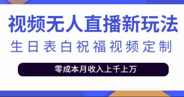 短视频无人直播新玩法，生日表白祝福视频定制，零成本月收入上千上万【附模板】