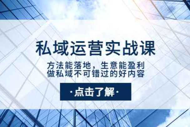 私域运营实战课：方法能落地，生意能盈利，做私域不可错过的好内容