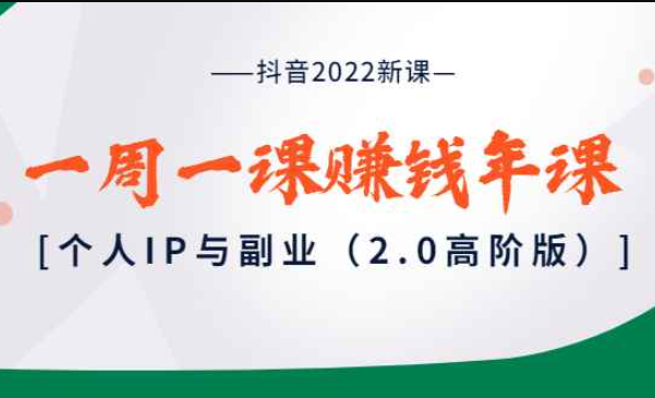 抖音2022新课：一周一课赚钱年课：个人IP与副业（2.0高阶版）（抖音赚钱课程）