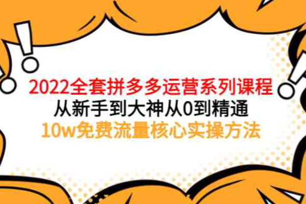 2022全套拼多多运营课程，从新手到大神从0到精通，10w免费流量核心实操方法