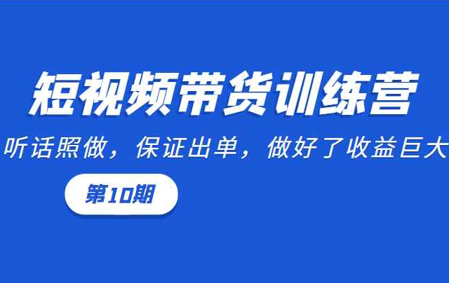 短视频带货训练营：听话照做，保证出单，做好了收益巨大（第10期）