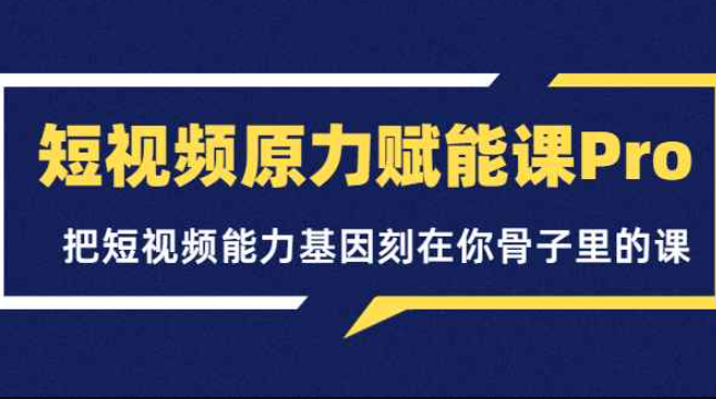 短视频原力赋能课Pro，把短视频能力基因刻在你骨子里的课