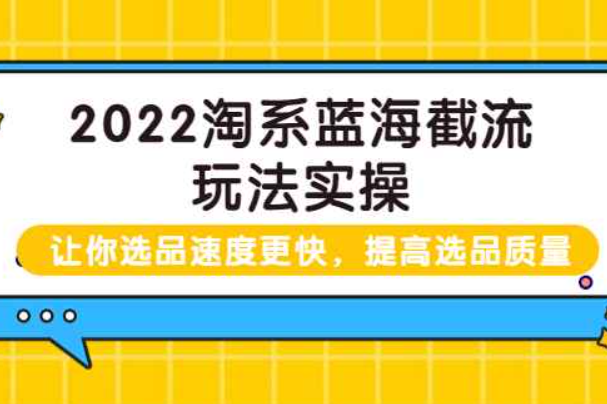 2022淘系蓝海截流玩法实操：让你选品速度更快，提高选品质量