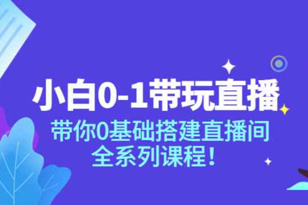 小白0-1带你玩直播：带你0基础搭建直播间，全系列课程（0基础做直播）