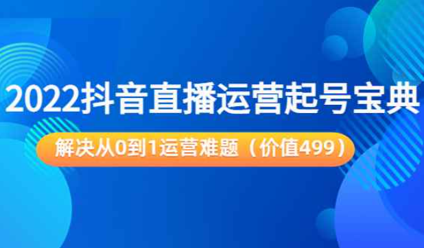 2022抖音直播运营起号宝典：解决从0到1运营难题（价值499元）（抖音直播运营规划）