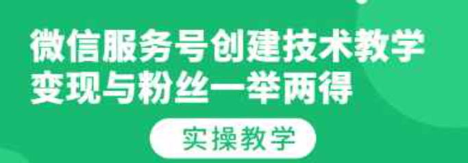 微信服务号创建技术教学，变现与粉丝一举两得（实操教程）（微信服务号内容制作）