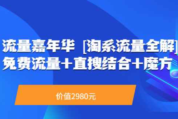 流量嘉年华 [淘系流量全解]系列课：免费流量+直搜结合+魔方（价值2980）