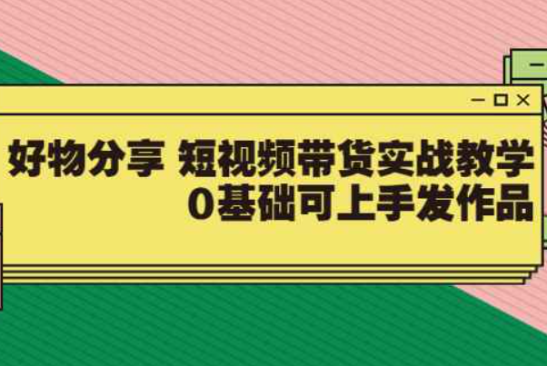 【大鱼老师】好物分享 短视频带货实战教学，0基础可上手发作品（价值299）