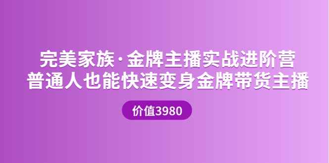 完美家族·金牌主播实战进阶营 普通人也能快速变身金牌带货主播 (价值3980)