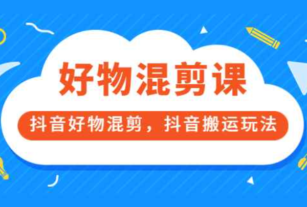 好物混剪课，抖音好物混剪，抖音搬运玩法 价值1980元（抖音好物视频搬运）