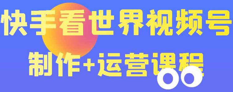 快手某主播199元的看世界视频号制作+运营课程+快速涨粉变现