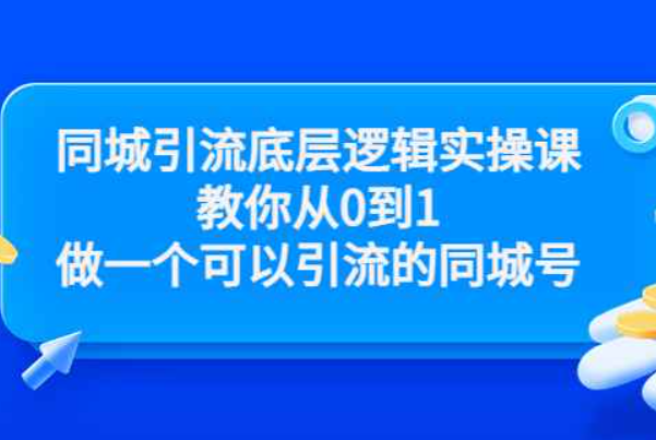 同城引流底层逻辑实操课，教你从0到1做一个可以引流的同城号（价值4980）