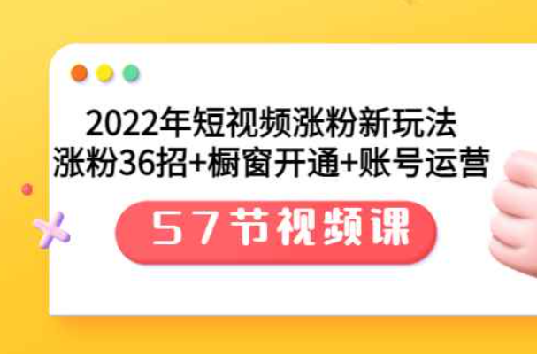 2022年短视频涨粉新玩法：涨粉36招+橱窗开通+账号运营（57节视频课）