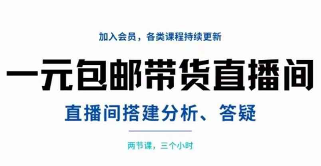 一元包邮带货直播间搭建，两节课三小时，搭建、分析、答疑