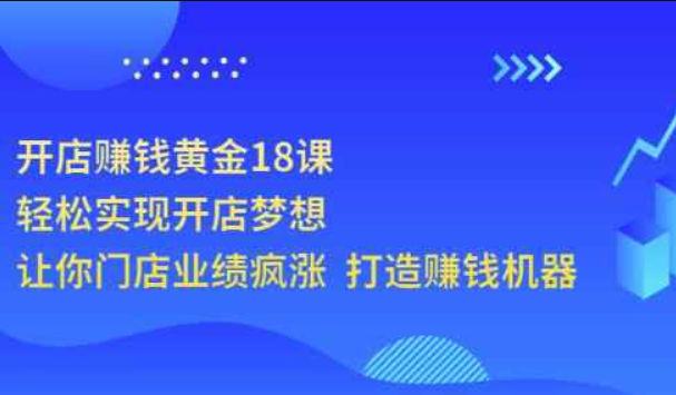 开店赚钱黄金18课，轻松实现开店梦想，让你门店业绩疯涨打造赚钱机器