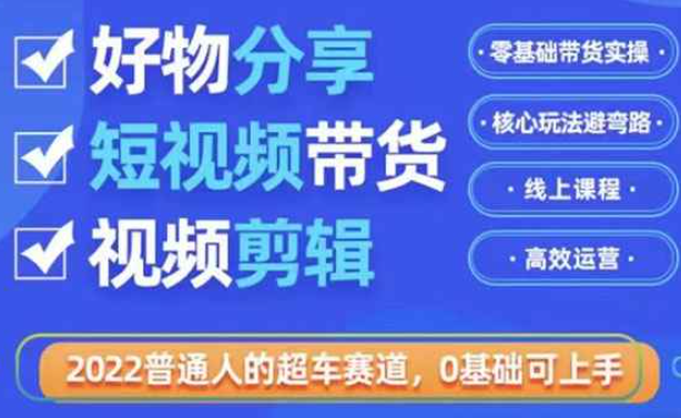 2022普通人的超车赛道「好物分享短视频带货」利用业余时间赚钱（价值398）