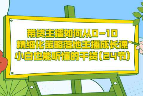 带货主播如何从0-10，精细化策略落地主播成长课，小白也能听懂的干货(24节)