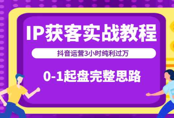 IP获客实战教程之抖音运营3小时纯利过万，0-1起盘完整思路（价值498元）