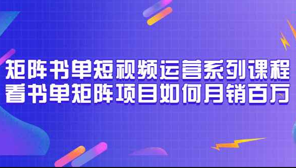 矩阵书单短视频运营系列课程，看书单矩阵项目如何月销百万（20节视频课）