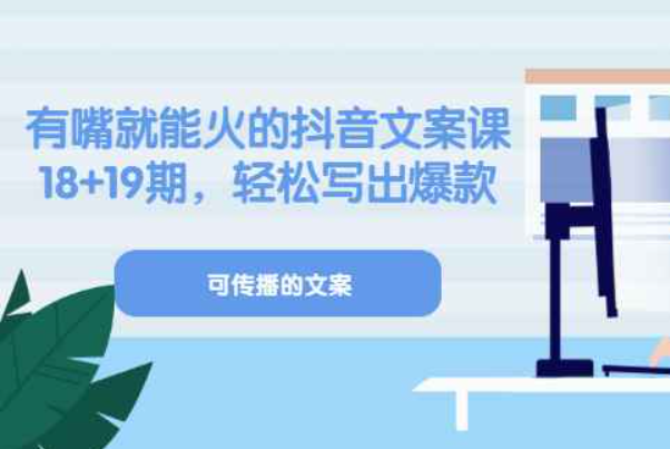 《有嘴就能火的抖音文案课》18+19期，轻松写出爆款可传播文案（适合抖音口播的文案）