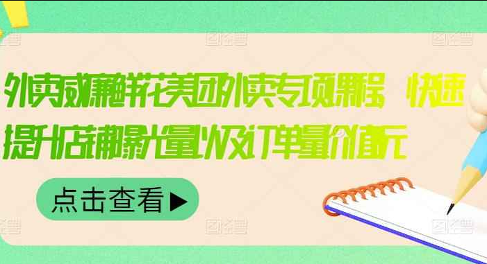 外卖威廉鲜花美团外卖专项课程，快速提升店铺曝光量以及订单量价值2680元