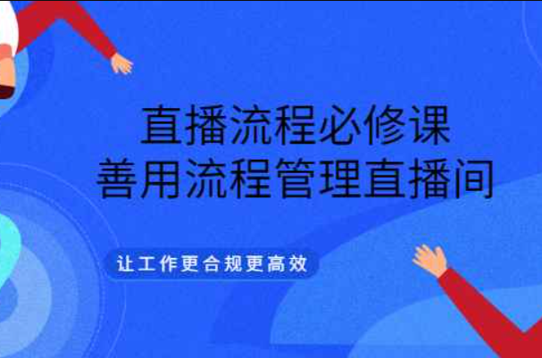 直播流程必修课，善用流程管理直播间，让工作更合规更高效（5节视频课）