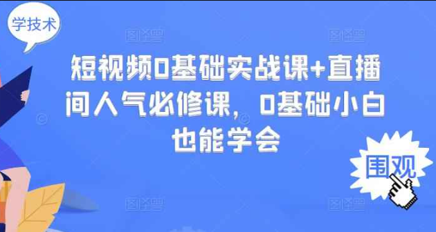 短视频0基础实战课+直播间人气必修课，0基础小白也能学会（短视频0基础入门实操课）