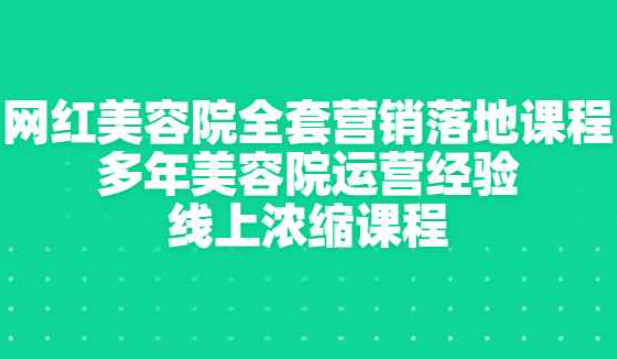 网红美容院全套营销落地课程，多年美容院运营经验，线上浓缩课程