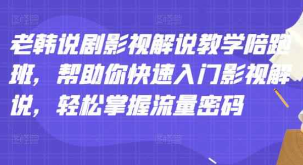 老韩说剧影视解说教学陪跑班，帮助你快速入门影视解说，轻松掌握流量密码