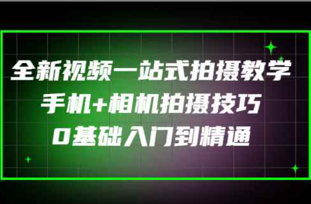 全新视频一站式拍摄教学：手机+相机拍摄技巧0基础入门到精通