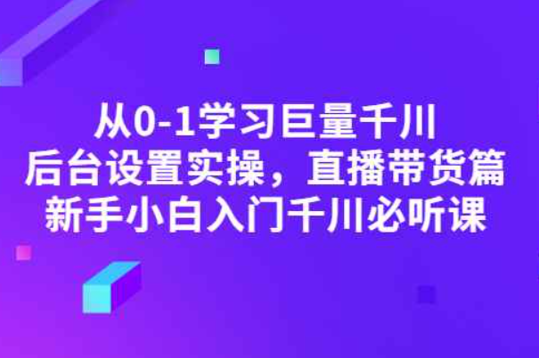 从0-1学习巨量千川，后台设置实操，直播带货篇，新手小白入门千川必听课