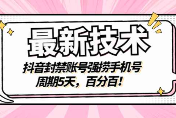 最新技术：抖音封禁账号强捞手机号，周期5天，百分百！（抖音封号如果捞出手机号）