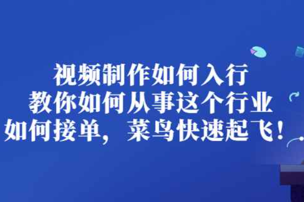 视频制作如何入行，教你如何从事这个行业以及如何接单，菜鸟快速起飞！