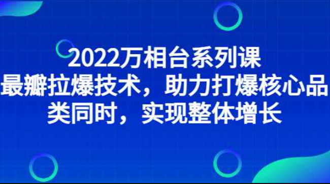 2022万相台系列课：最新拉爆技术，助力打爆核心品类同时，实现整体增长