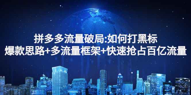 拼多多流量破局:如何打黑标，爆款思路+多流量框架+快速抢占百亿流量