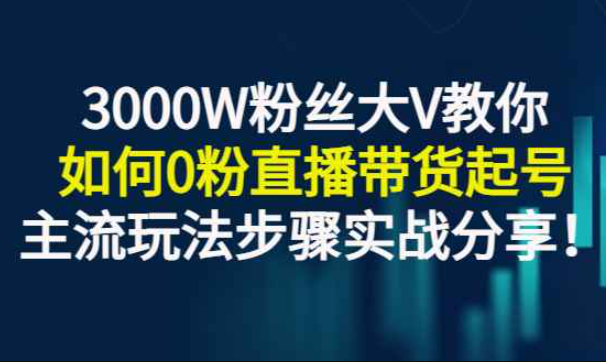 3000W粉丝大V教你如何0粉直播带货起号，主流玩法步骤实战分享！（带货主播怎么做才能有粉丝）