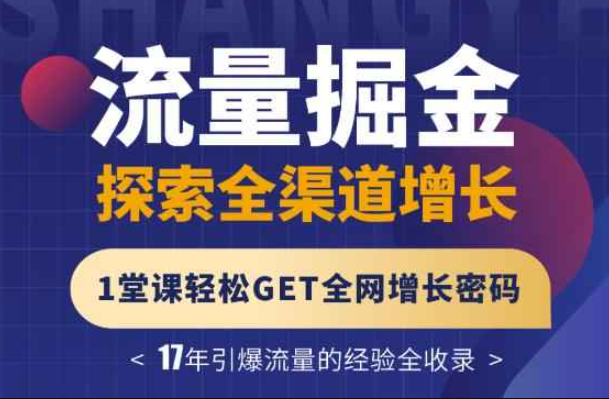 流量掘金探索全渠道增长，1堂课轻松GET全网增长密码