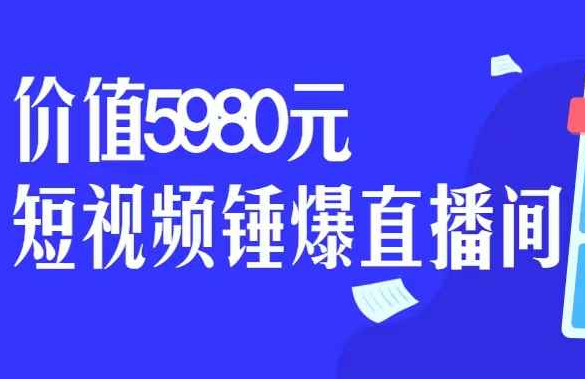 短视频锤爆直播间，价值5980（短视频锤爆直播间,价值5980是真的吗）