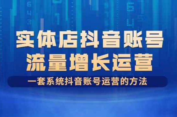 实体店抖音账号流量增长运营，一套系统抖音账号运营的方法