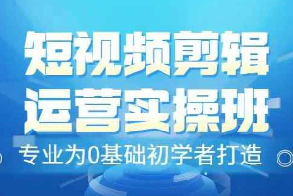 短视频剪辑运营实操班，0基础教学七天入门到精通