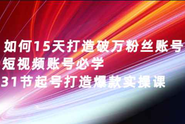 如何15天打造破万粉丝账号：短视频账号必学，31节起号打造爆款实操课