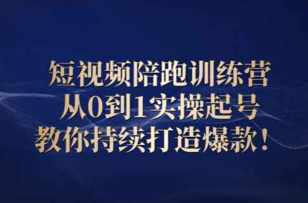 短视频陪跑训练营：从0到1实操起号，教你持续打造爆款！（90天陪跑训练营）